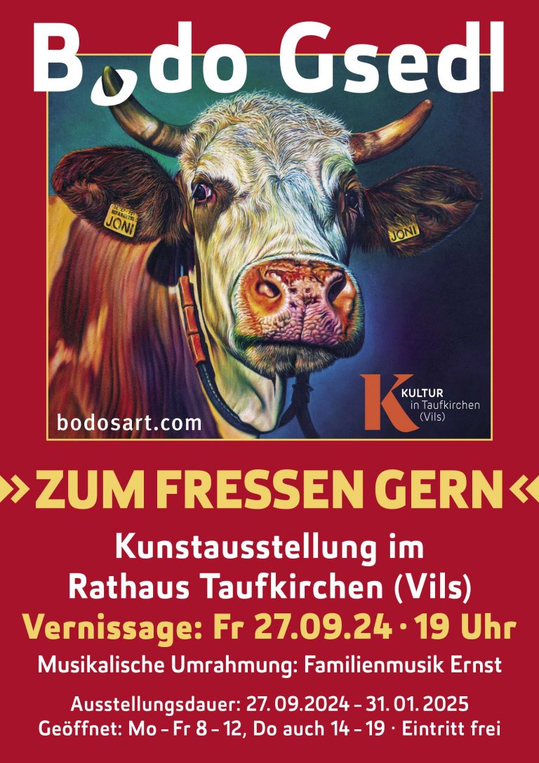 Ein Plakat bewirbt eine Kunstausstellung von "Bodo Gsedl" mit dem Titel "Zum Fressen Gern". Ein farbenfrohes Gemälde einer Kuh namens "Joni" ist abgebildet. Die Ausstellung findet im Rathaus Taufkirchen (Vils) statt. Die Vernissage ist am Freitag, 27.09.2024 um 19 Uhr, mit musikalischer Umrahmung durch die Familienmusik Ernst. Die Ausstellung läuft vom 27.09.2024 bis 31.01.2025. Geöffnet ist montags bis freitags von 8 bis 12 Uhr und donnerstags auch von 14 bis 19 Uhr. Der Eintritt ist frei.